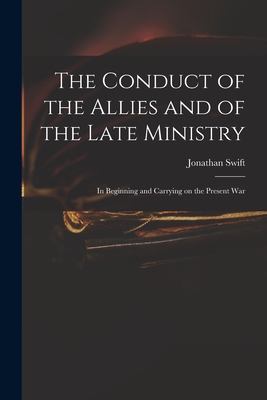 The Conduct of the Allies and of the Late Ministry: in Beginning and Carrying on the Present War - Swift, Jonathan 1667-1745