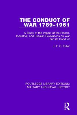 The Conduct of War 1789-1961: A Study of the Impact of the French, Industrial and Russian Revolutions on War and Its Conduct - Fuller, J. F. C.