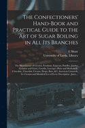 The Confectioners' Hand-book and Practical Guide to the Art of Sugar Boiling in All Its Branches: the Manufacture of Creams, Fondants, Liqueurs, Pastilles, Jujubes (gelatine and Gum), Comfits, Lozenges (plain and Medicated), Chocolate, Chocolate...