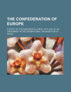 The Confederation of Europe: A Study of the European Alliance, 1813-1823, as an Experiment in the International Organization of Peace