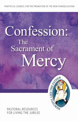 The Confession: Sacrament of Mercy: Pastoral Resources for Living the Jubilee - Pontifical Council for Promoting of the New Evangelization