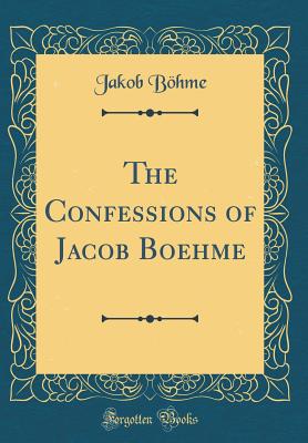 The Confessions of Jacob Boehme (Classic Reprint) - Bohme, Jakob