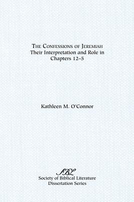 The Confessions of Jeremiah: Their Interpretation and Role in Chapters 1-25 - O'Connor, Kathleen M