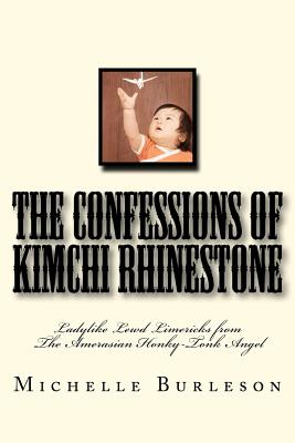 The Confessions of Kimchi Rhinestone: Ladylike Lewd Limericks from the Amerasian Honky-Tonk Angel - Burleson, Michelle