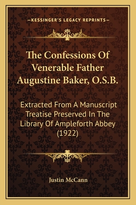 The Confessions of Venerable Father Augustine Baker, O.S.B.: Extracted from a Manuscript Treatise Preserved in the Library of Ampleforth Abbey (1922) - McCann, Justin (Editor)