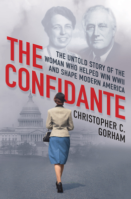 The Confidante: The Untold Story of the Woman Who Helped Win WWII and Shape Modern America - Gorham, Christopher C