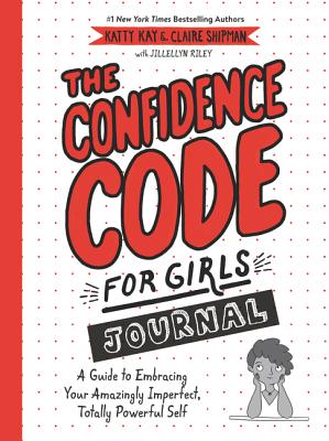 The Confidence Code for Girls Journal: A Guide to Embracing Your Amazingly Imperfect, Totally Powerful Self - Kay, Katty, and Shipman, Claire, and Riley, JillEllyn