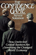 The Confidence Game: How Unelected Central Bankers Are Governing the Changed Global Economy - Solomon, Steven