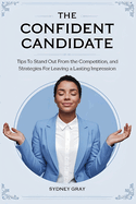 The Confident Candidate: Tips to Stand Out from the Competition, and Strategies for Leaving a Lasting Impression