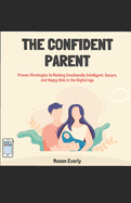 The Confident Parent: Proven Strategies to Raising Emotionally Intelligent, Secure, and Happy Kids in the Digital Age