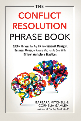 The Conflict Resolution Phrase Book: 2,000+ Phrases for Any HR Professional, Manager, Business Owner, or Anyone Who Has to Deal with Difficult Workplace Situations - Mitchell, Barbara, and Gamlem, Cornelia