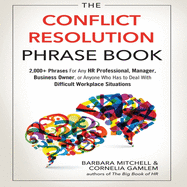 The Conflict Resolution Phrase Book: 2,000+ Phrases for Any HR Professional, Manager, Business Owner, or Anyone Who Has to Deal with Difficult Workplace Situations