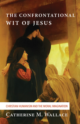 The Confrontational Wit of Jesus - Wallace, Catherine M
