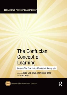 The Confucian Concept of Learning: Revisited for East Asian Humanistic Pedagogies - Kwak, Duck-Joo (Editor), and Kato, Morimichi (Editor), and Hung, Ruyu (Editor)