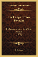 The Congo Crown Domain: Its European And Its African History (1907)