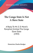 The Congo State Is Not A Slave State: A Reply To Mr. E. D. Morel's Pamphlet Entitled The Congo Slave State (1903)