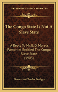 The Congo State Is Not a Slave State: A Reply to Mr. E. D. Morel's Pamphlet Entitled the Congo Slave State (1903)