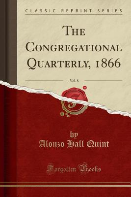 The Congregational Quarterly, 1866, Vol. 8 (Classic Reprint) - Quint, Alonzo Hall