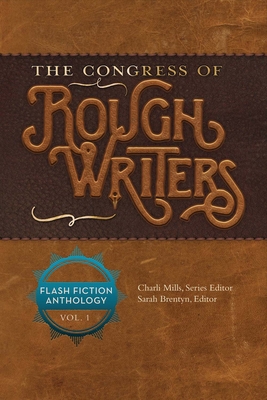The Congress of Rough Writers: Flash Fiction Anthology Vol. 1 Volume 1 - Mills, Charli, and Brentyn, Sarah (Editor), and Amore, Anthony