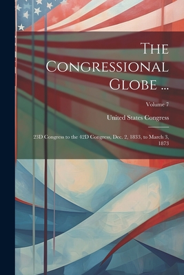 The Congressional Globe ...: 23D Congress to the 42D Congress, Dec. 2, 1833, to March 3, 1873; Volume 7 - United States Congress (Creator)