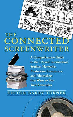 The Connected Screenwriter: A Comprehensive Guide to the U.S. and International Studios, Networks, Production Companies, and Filmmakers That Want to Buy Your Screenplay - Turner, Barry (Editor)
