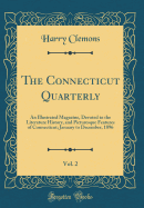 The Connecticut Quarterly, Vol. 2: An Illustrated Magazine, Devoted to the Literature History, and Picturesque Features of Connecticut; January to December, 1896 (Classic Reprint)