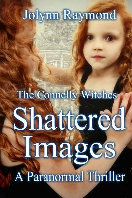 The Connelly Witches... Shattered Images - Scott, Rachel (Editor), and Raymond, Jolynn