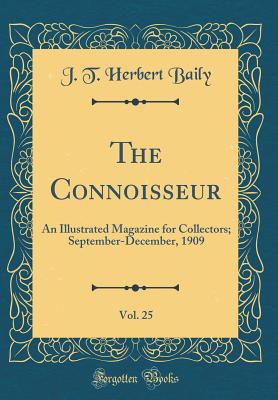 The Connoisseur, Vol. 25: An Illustrated Magazine for Collectors; September-December, 1909 (Classic Reprint) - Baily, J T Herbert