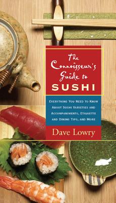 The Connoisseur's Guide to Sushi: Everything You Need to Know about Sushi Varieties and Accompaniments, Etiquette and Dining Tips, and More - Lowry, Dave