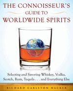 The Connoisseur's Guide to Worldwide Spirits: Selecting and Savoring Whiskey, Vodka, Scotch, Rum, Tequila . . . and Everything Else