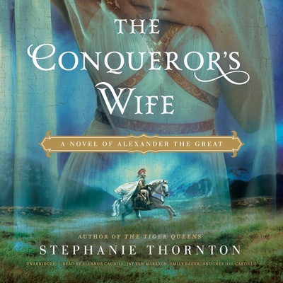 The Conqueror's Wife: A Novel of Alexander the Great - Thornton, Stephanie Marie, and Caudill, Eleanor (Read by), and Markson, Jay Ben (Read by)