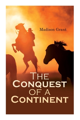 The Conquest of a Continent; or, The Expansion of Races in America - Grant, Madison