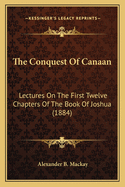 The Conquest Of Canaan: Lectures On The First Twelve Chapters Of The Book Of Joshua (1884)