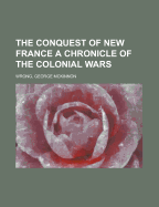 The Conquest of New France: A Chronicle of the Colonial Wars