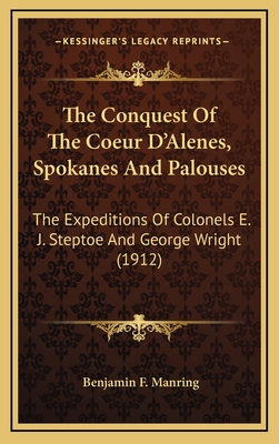 The Conquest Of The Coeur D'Alenes, Spokanes And Palouses: The Expeditions Of Colonels E. J. Steptoe And George Wright (1912) - Manring, Benjamin F