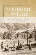 The Conquest of the Desert: Argentina's Indigenous Peoples and the Battle for History