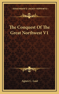 The Conquest Of The Great Northwest V1 - Laut, Agnes C