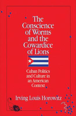 The Conscience of Worms and the Cowardice of Lions: Cuban Politics and Culture in an American Context - Horowitz, Irving