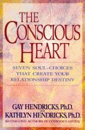 The Conscious Heart: Seven Soul-Choices That Create Your Relationship Destiny - Hendricks, Kathlyn, PH.D., PH D, and Hendricks, Gay, Dr., PH D