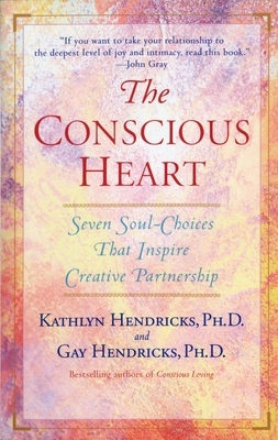 The Conscious Heart: Seven Soul-Choices That Create Your Relationship Destiny - Hendricks, Gay, Dr., PH D, and Hendricks, Kathlyn