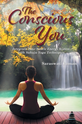 The Conscious You: Integrate Your Subtle Energy System with Sahaja Yoga Techniques - Raman, Saraswati