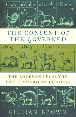 The Consent of the Governed: The Lockean Legacy in Early American Culture - Brown, Gillian