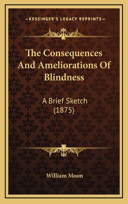 The Consequences and Ameliorations of Blindness: A Brief Sketch (1875) - Moon, William