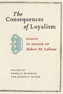 The Consequences of Loyalism: Essays in Honor of Robert M. Calhoon