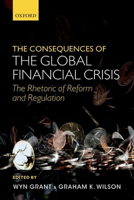 The Consequences of the Global Financial Crisis: The Rhetoric of Reform and Regulation - Grant, Wyn (Editor), and Wilson, Graham K. (Editor)