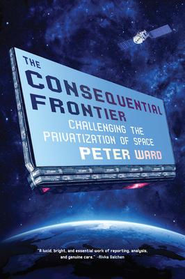 The Consequential Frontier: Challenging the Privatization of Space - Ward, Peter