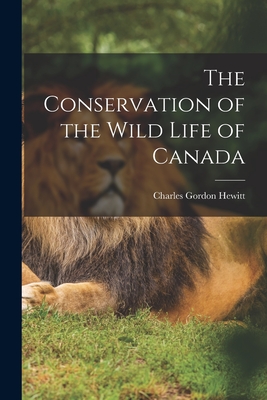 The Conservation of the Wild Life of Canada - Hewitt, Charles Gordon