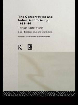 The Conservatives and Industrial Efficiency, 1951-1964: Thirteen Wasted Years? - Tiratsoo, Nick, Dr., and Tomlinson, Jim