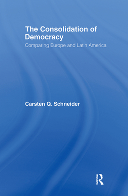 The Consolidation of Democracy: Comparing Europe and Latin America - Schneider, Carsten Q.