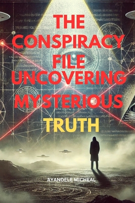 The Conspiracy File: Uncovering Mysterious Truth - Ayandele, Micheal